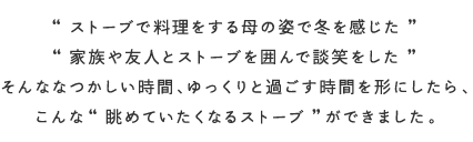 心まで、あたたかくなる炎 CLASSIC STYLE